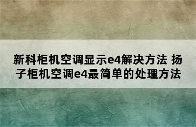 新科柜机空调显示e4解决方法 扬子柜机空调e4最简单的处理方法